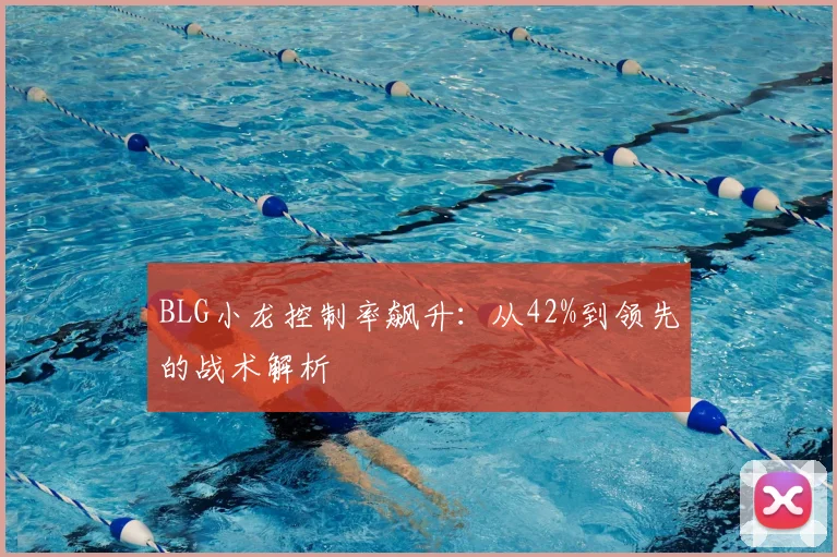 BLG小龙控制率飙升：从42%到领先的战术解析