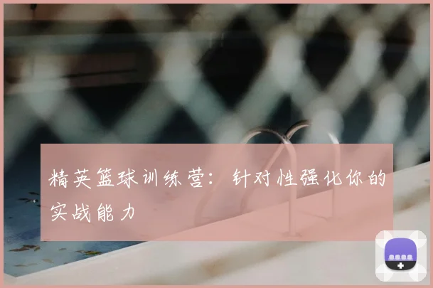 精英篮球训练营：针对性强化你的实战能力