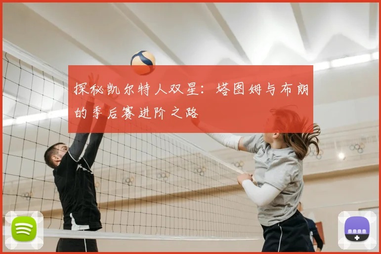 探秘凯尔特人双星：塔图姆与布朗的季后赛进阶之路