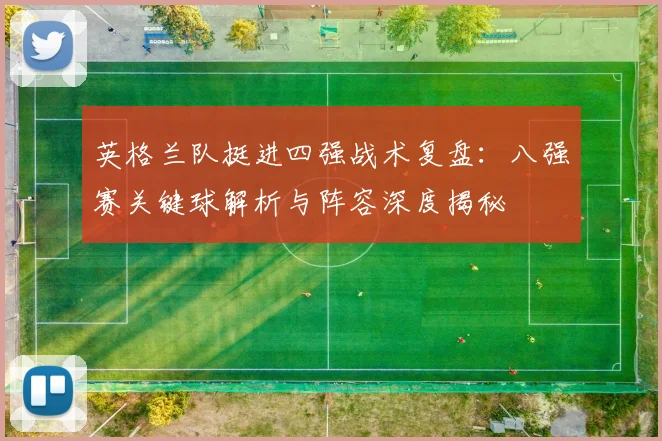 英格兰队挺进四强战术复盘：八强赛关键球解析与阵容深度揭秘