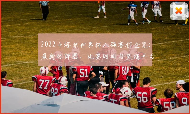 2022卡塔尔世界杯八强赛程全览：最新对阵图、比赛时间与直播平台深度解析