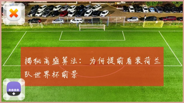 揭秘高盛算法：为何提前看衰荷兰队世界杯前景