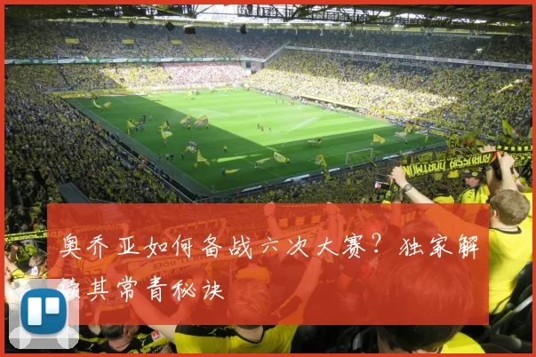 奥乔亚如何备战六次大赛?独家解读其常青秘诀