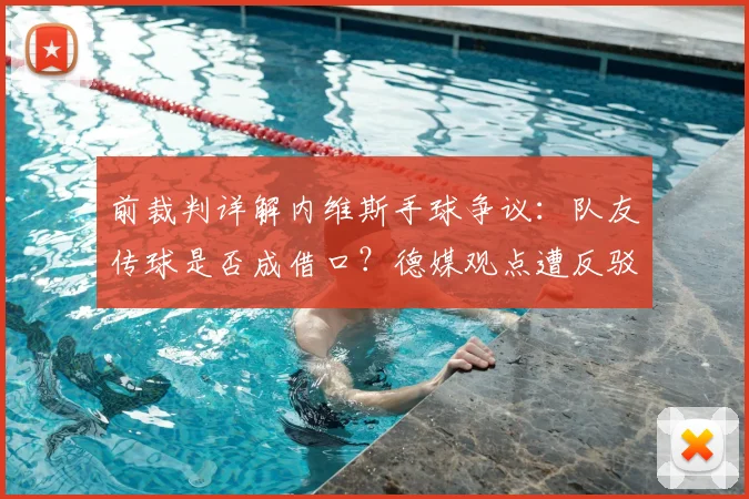 前裁判详解内维斯手球争议：队友传球是否成借口？德媒观点遭反驳分析
