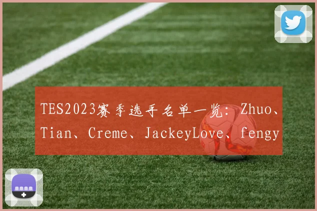 TES2023赛季选手名单一览：Zhuo、Tian、Creme、JackeyLove、fengyue