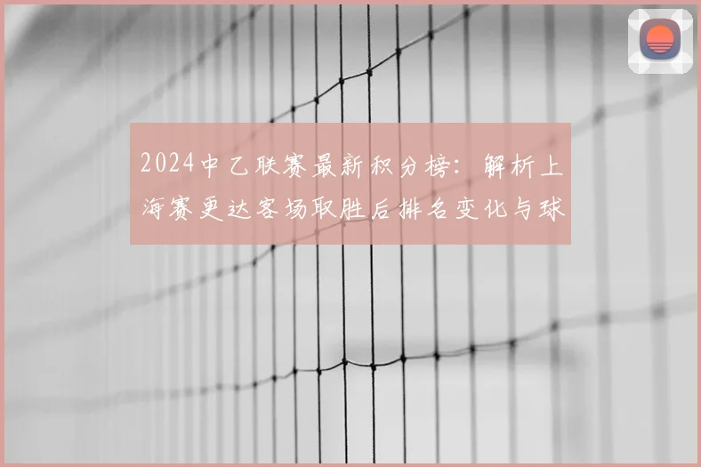 2024中乙联赛最新积分榜：解析上海赛更达客场取胜后排名变化与球队前景