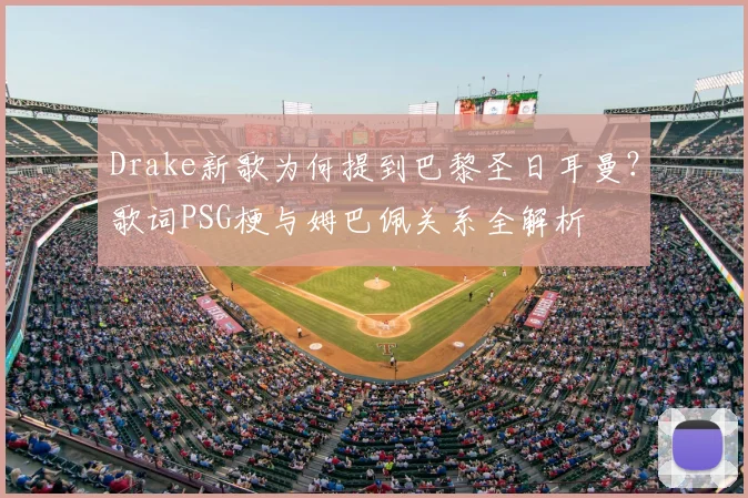 Drake新歌为何提到巴黎圣日耳曼？歌词PSG梗与姆巴佩关系全解析