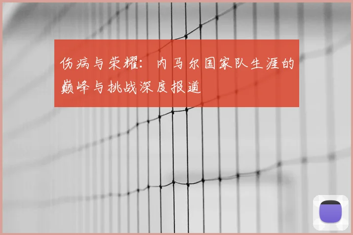 伤病与荣耀：内马尔国家队生涯的巅峰与挑战深度报道