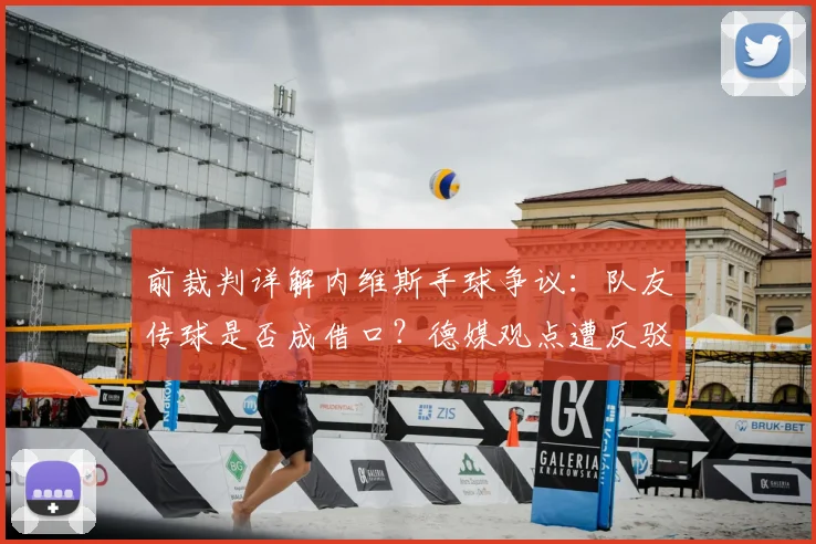 前裁判详解内维斯手球争议：队友传球是否成借口？德媒观点遭反驳分析