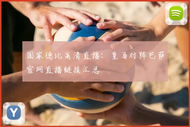 国家德比高清直播：皇马对阵巴萨官网直播链接汇总
