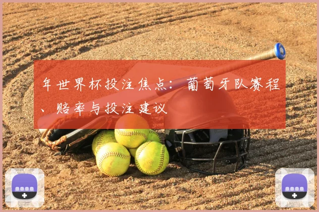年世界杯投注焦点：葡萄牙队赛程、赔率与投注建议